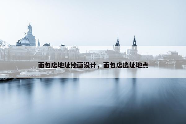 面包店地址绘画设计，面包店选址地点