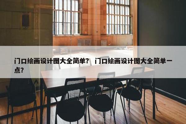门口绘画设计图大全简单？ 门口绘画设计图大全简单一点？