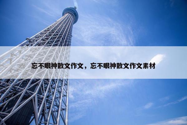忘不眼神散文作文，忘不眼神散文作文素材