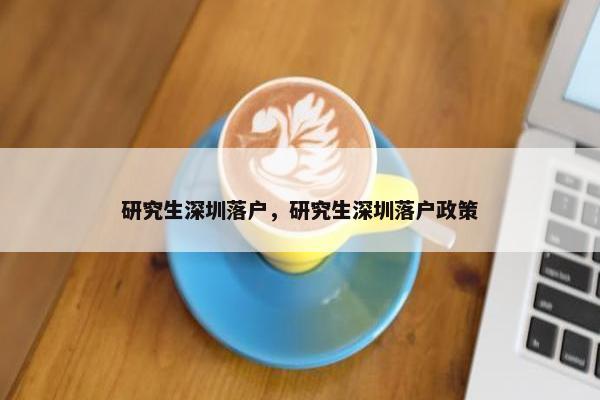 研究生深圳落户，研究生深圳落户政策