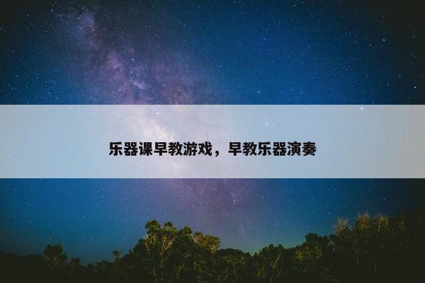 乐器课早教游戏，早教乐器演奏