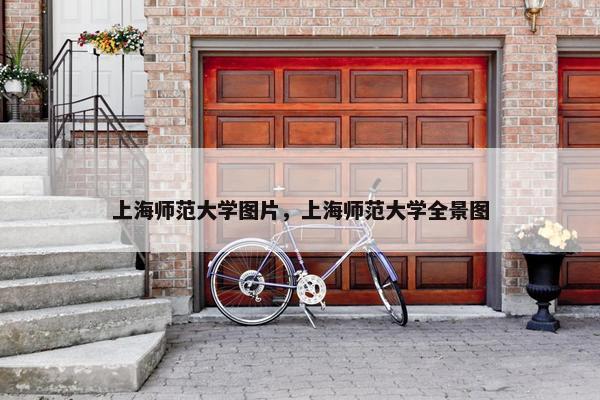 上海师范大学图片，上海师范大学全景图