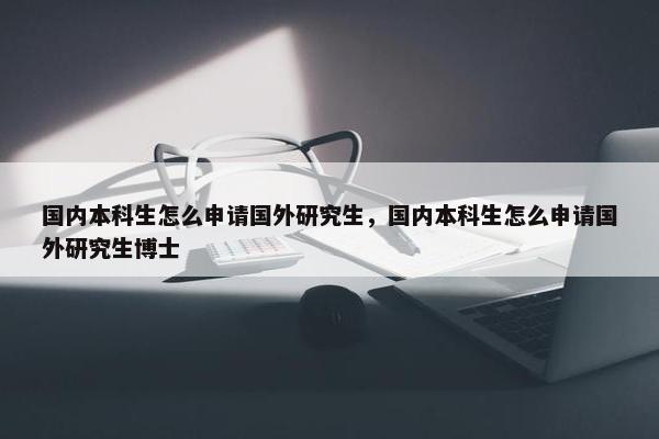 国内本科生怎么申请国外研究生，国内本科生怎么申请国外研究生博士