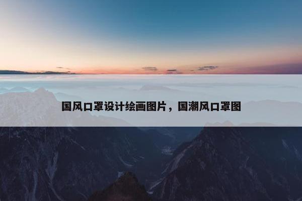 国风口罩设计绘画图片，国潮风口罩图