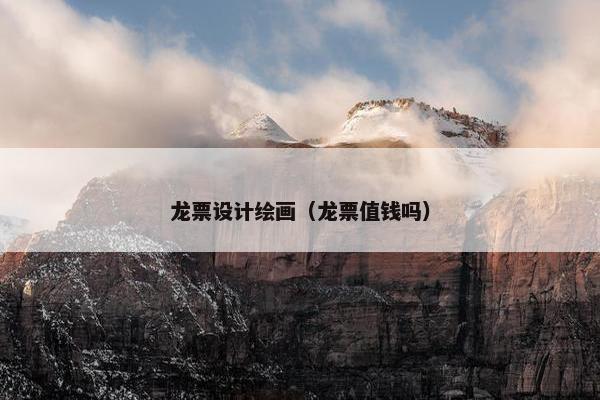 龙票设计绘画（龙票值钱吗）