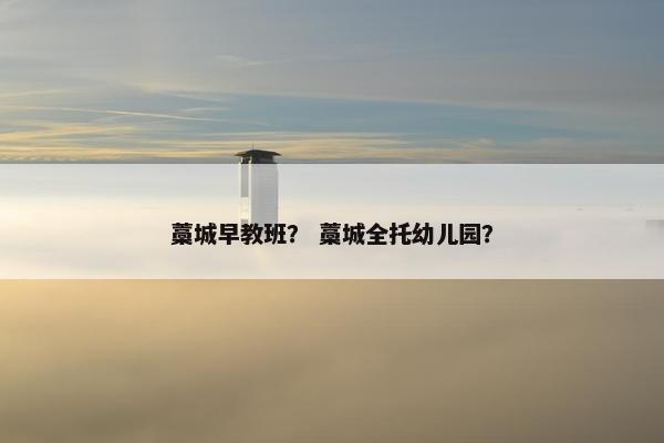 藁城早教班？ 藁城全托幼儿园？