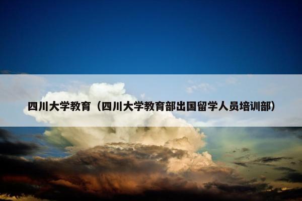 四川大学教育（四川大学教育部出国留学人员培训部）