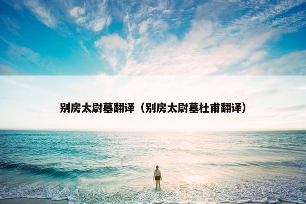别房太尉墓翻译（别房太尉墓杜甫翻译）