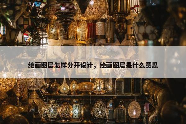 绘画图层怎样分开设计，绘画图层是什么意思