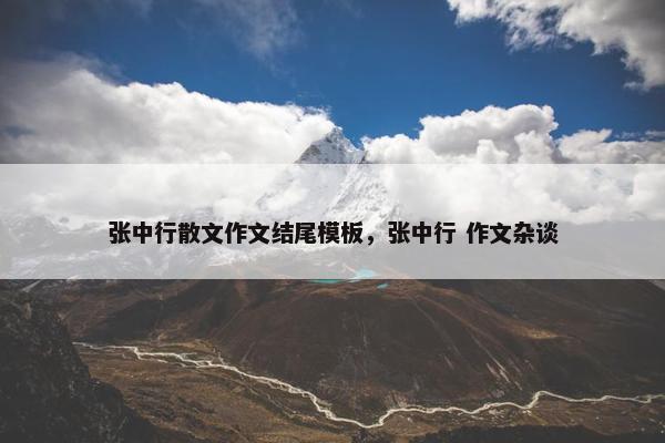张中行散文作文结尾模板，张中行 作文杂谈