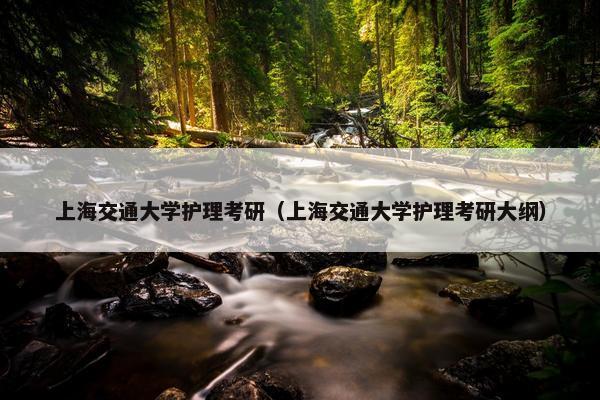 上海交通大学护理考研（上海交通大学护理考研大纲）