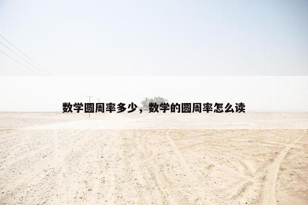数学圆周率多少，数学的圆周率怎么读