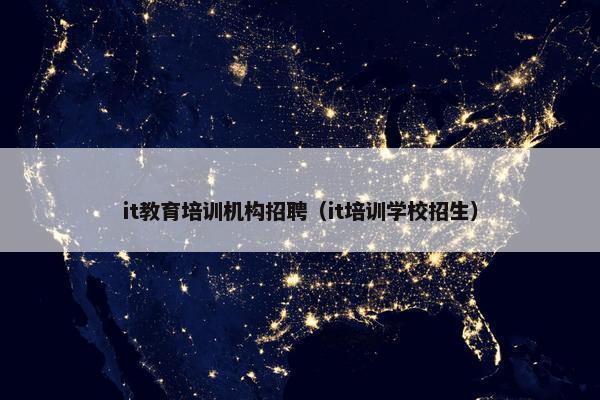 it教育培训机构招聘（it培训学校招生）