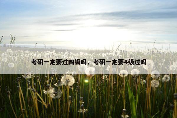 考研一定要过四级吗，考研一定要4级过吗