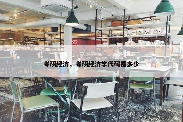 考研经济，考研经济学代码是多少