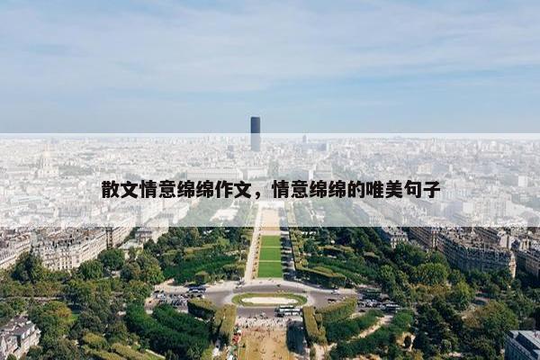 散文情意绵绵作文，情意绵绵的唯美句子