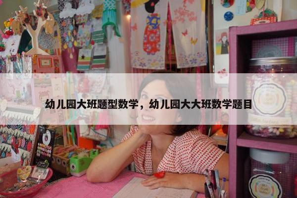 幼儿园大班题型数学，幼儿园大大班数学题目