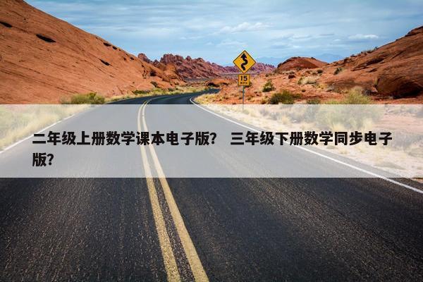 二年级上册数学课本电子版？ 三年级下册数学同步电子版？