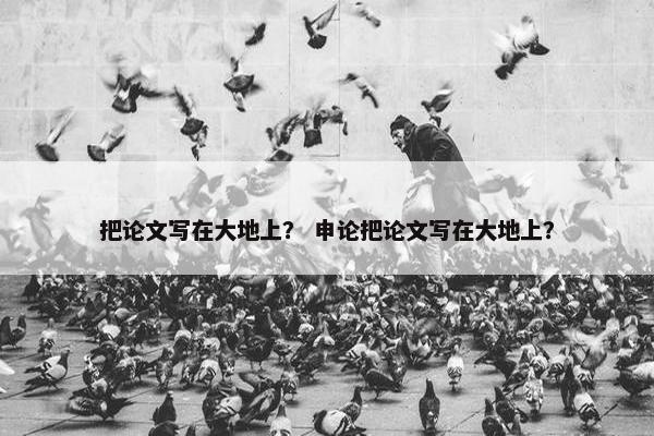 把论文写在大地上？ 申论把论文写在大地上？