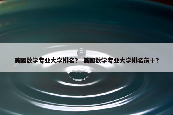 美国数学专业大学排名？ 美国数学专业大学排名前十？