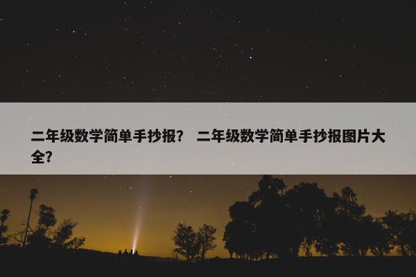 二年级数学简单手抄报？ 二年级数学简单手抄报图片大全？