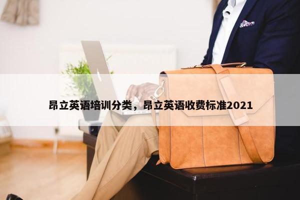 昂立英语培训分类，昂立英语收费标准2021