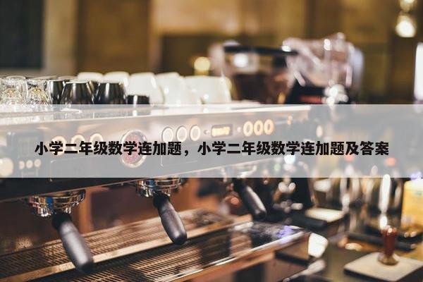 小学二年级数学连加题，小学二年级数学连加题及答案