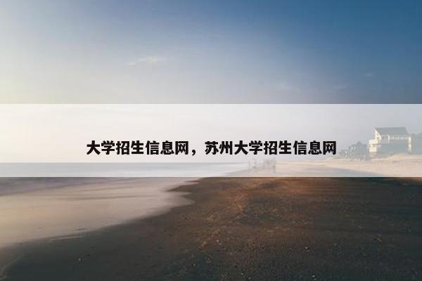 大学招生信息网，苏州大学招生信息网