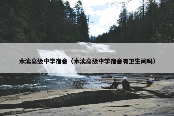 木渎高级中学宿舍（木渎高级中学宿舍有卫生间吗）