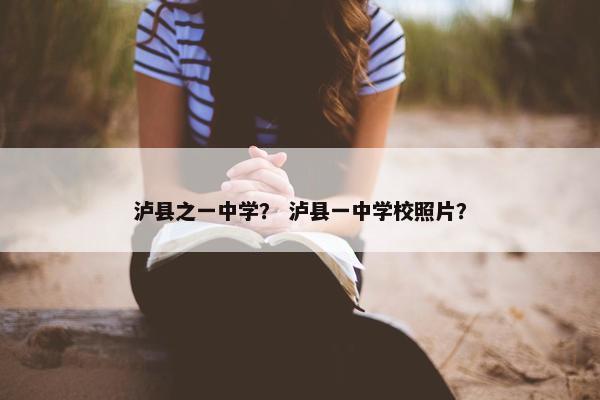 泸县之一中学？ 泸县一中学校照片？