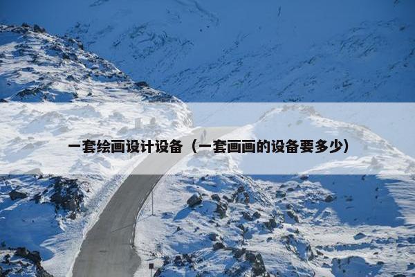 一套绘画设计设备（一套画画的设备要多少）