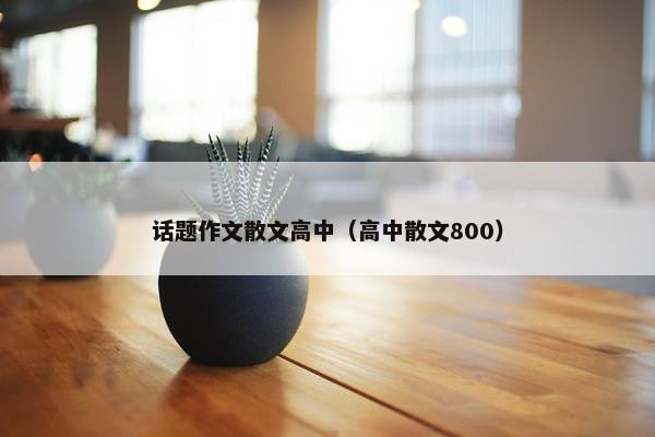 话题作文散文高中（高中散文800）