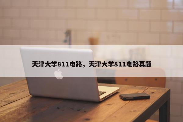 天津大学811电路，天津大学811电路真题