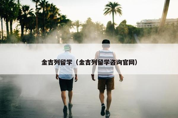 金吉列留学（金吉列留学咨询官网）