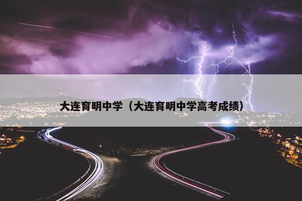 大连育明中学（大连育明中学高考成绩）