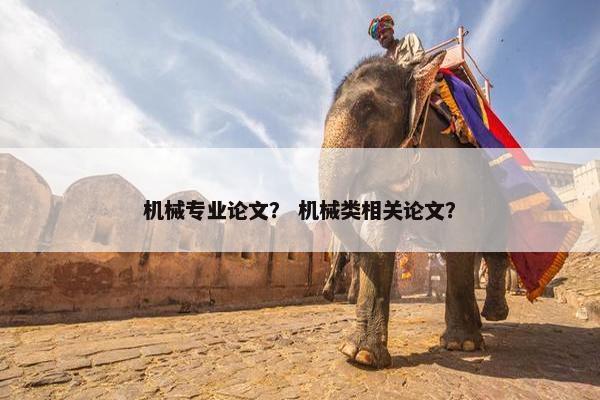 机械专业论文？ 机械类相关论文？