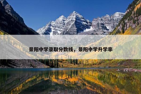 景阳中学录取分数线，景阳中学升学率
