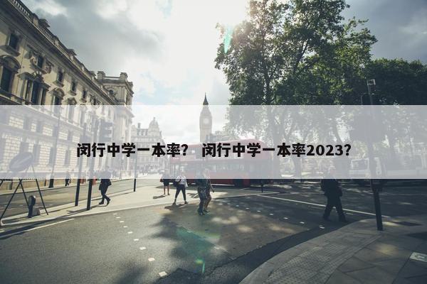 闵行中学一本率？ 闵行中学一本率2023？