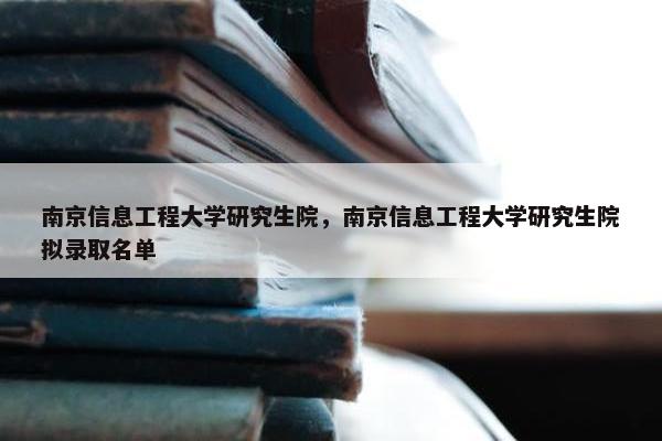 南京信息工程大学研究生院，南京信息工程大学研究生院拟录取名单
