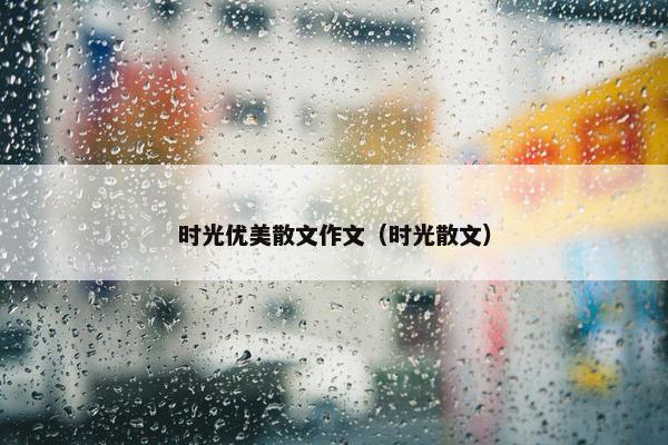 时光优美散文作文（时光散文）