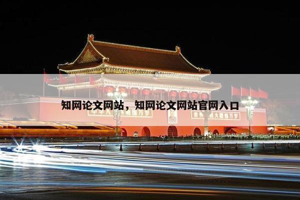 知网论文网站，知网论文网站官网入口