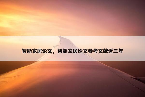 智能家居论文，智能家居论文参考文献近三年