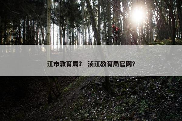 江市教育局？ 浈江教育局官网？