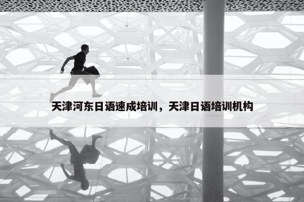 天津河东日语速成培训，天津日语培训机构