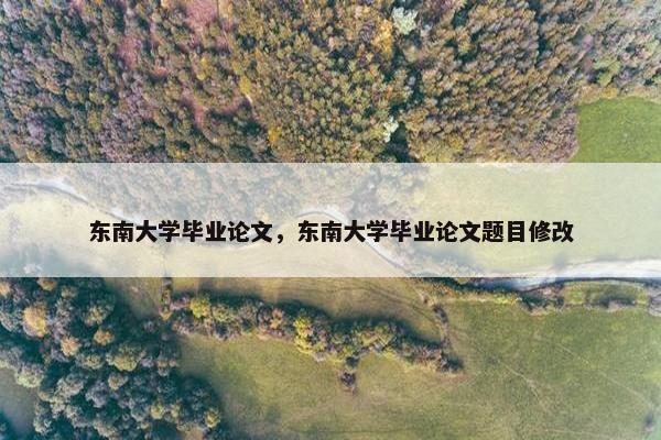 东南大学毕业论文，东南大学毕业论文题目修改