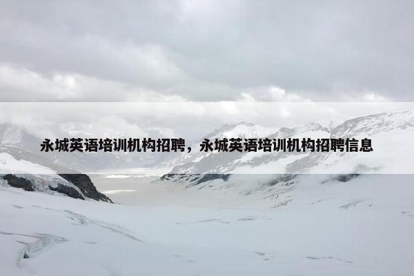 永城英语培训机构招聘，永城英语培训机构招聘信息