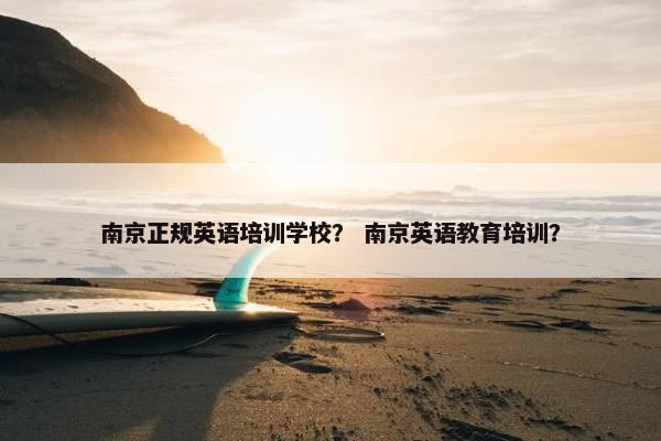 南京正规英语培训学校？ 南京英语教育培训？