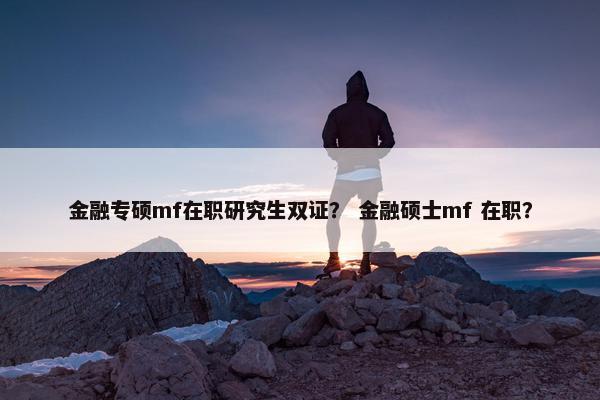 金融专硕mf在职研究生双证？ 金融硕士mf 在职？