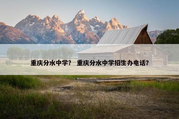 重庆分水中学？ 重庆分水中学招生办电话？