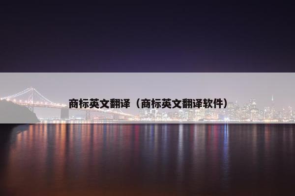 商标英文翻译（商标英文翻译软件）